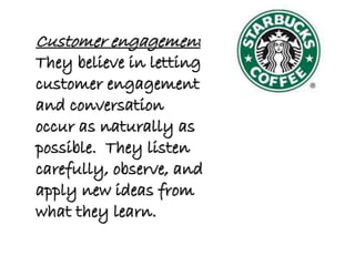 Customer engagement
They believe in letting
customer engagement
and conversation
occur as naturally as
possible. They listen
carefully, observe, and
apply new ideas from
what they learn.
 