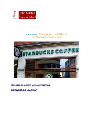CASE study 2 Starbucks: Just Who Is
the Starbucks Customer?
 