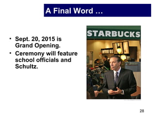 28
A Final Word …
• Sept. 20, 2015 is
Grand Opening.
• Ceremony will feature
school officials and
Schultz.
 
