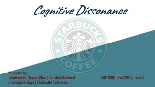Cognitive Dissonance
Presented by:
John Bender | Shayan Khan | Christina Sandoval
Irina Suponitskaya | Shokolatte Tachikawa
MGT 9301 | Fall 2019 | Team 5
 