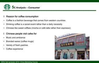 І Reason for coffee consumption
• Coffee is a fashion beverage that comes from western countries
• Drinking coffee is a social event rather than a daily necessity

• Chinese like sweet coffees (mocha or café latte rather than espresso)

І Chinese people visit cafes for
• Music and ambiance
• Branded wares (coffee mugs)
• Variety of fresh pastries
• Coffee experience

 