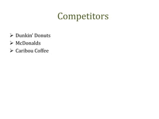 Competitors
 Dunkin’ Donuts
 McDonalds
 Caribou Coffee
 
