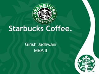 Starbucks Coffee.
Girish Jadhwani
MBA II
 