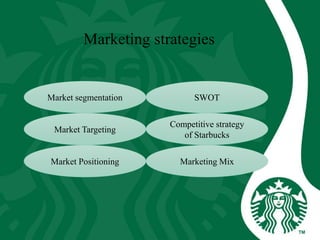 Marketing strategies
SWOTMarket segmentation
Market Targeting
Competitive strategy
of Starbucks
Market Positioning Marketing Mix
 