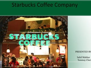 Starbucks Coffee Company PRESENTED BY:- Sahil Makkar Tonmoy Chetia 