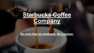 Starbucks Coffee
Company
Be more than an employee. Be a partner.
 
