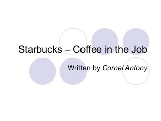 Starbucks – Coffee in the Job
Written by Cornel Antony
 