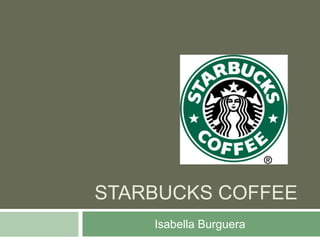 STARBUCKS COFFEE
Isabella Burguera

 