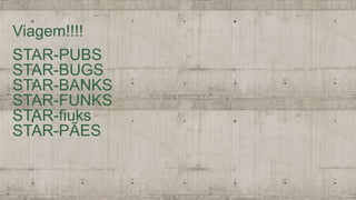 Viagem!!!!
STAR-PUBS
STAR-BUGS
STAR-BANKS
STAR-FUNKS
STAR-fiuks
STAR-PÃES
 