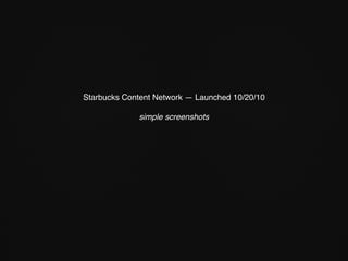 Starbucks Content Network — Launched 10/20/10
simple screenshots
 