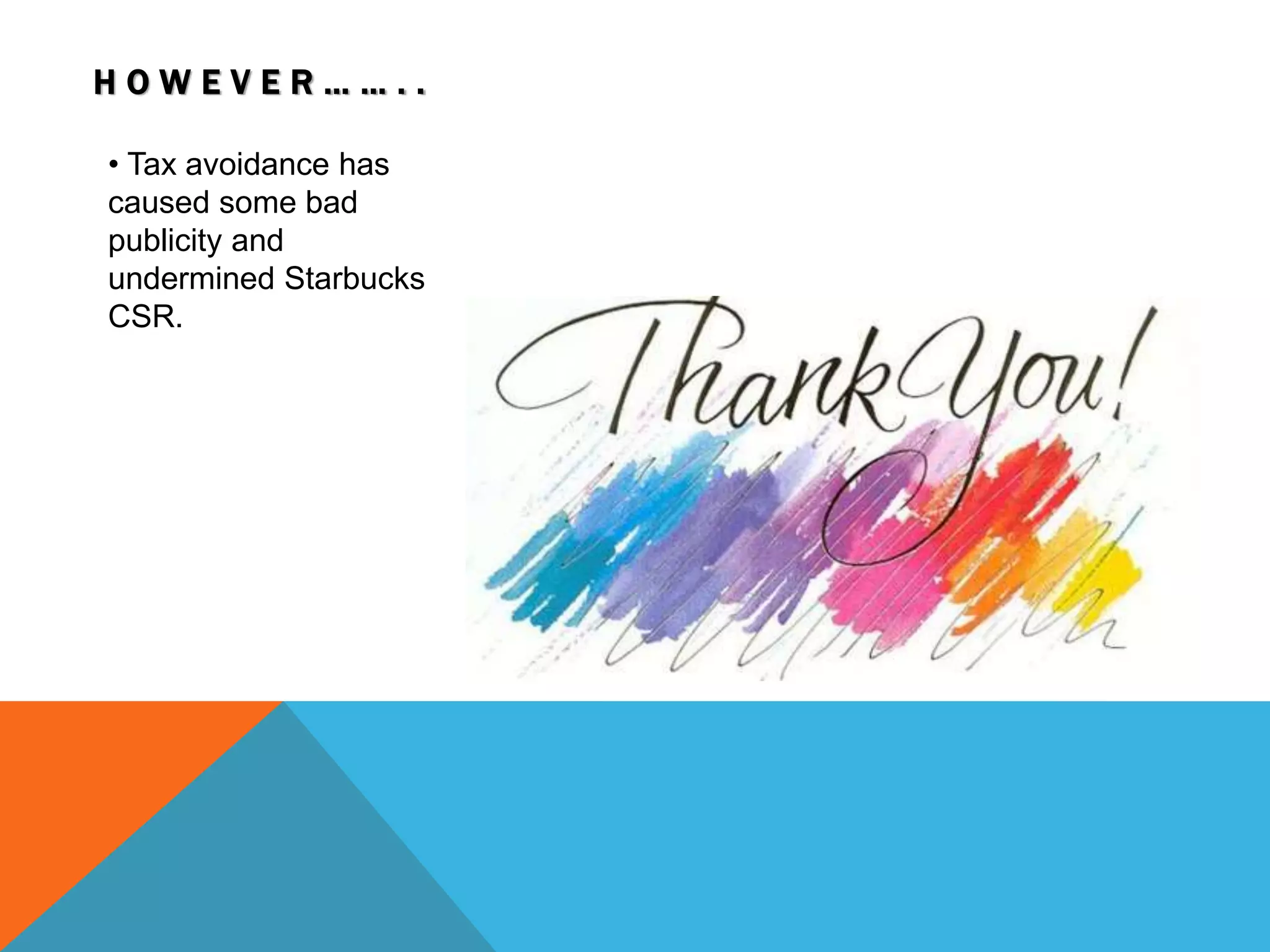 • Tax avoidance has
caused some bad
publicity and
undermined Starbucks
CSR.
H O W E V E R … … . .
 