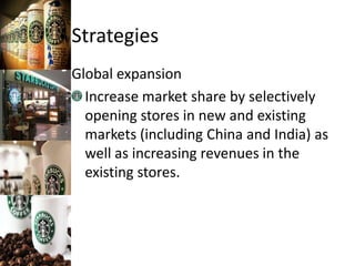 Strategies
Global expansion
Increase market share by selectively
opening stores in new and existing
markets (including China and India) as
well as increasing revenues in the
existing stores.
 