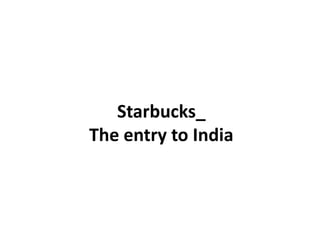 Starbucks_
The entry to India
 