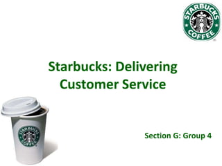 Starbucks: Delivering
Customer Service

Section G: Group 4

 