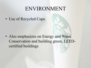 ENVIRONMENT
• Use of Recycled Cups
• Also emphasizes on Energy and Water
Conservation and building green, LEED-
certified buildings
 