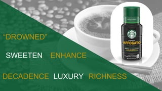 “DROWNED”
ENHANCESWEETEN
DECADENCE LUXURY RICHNESS
 