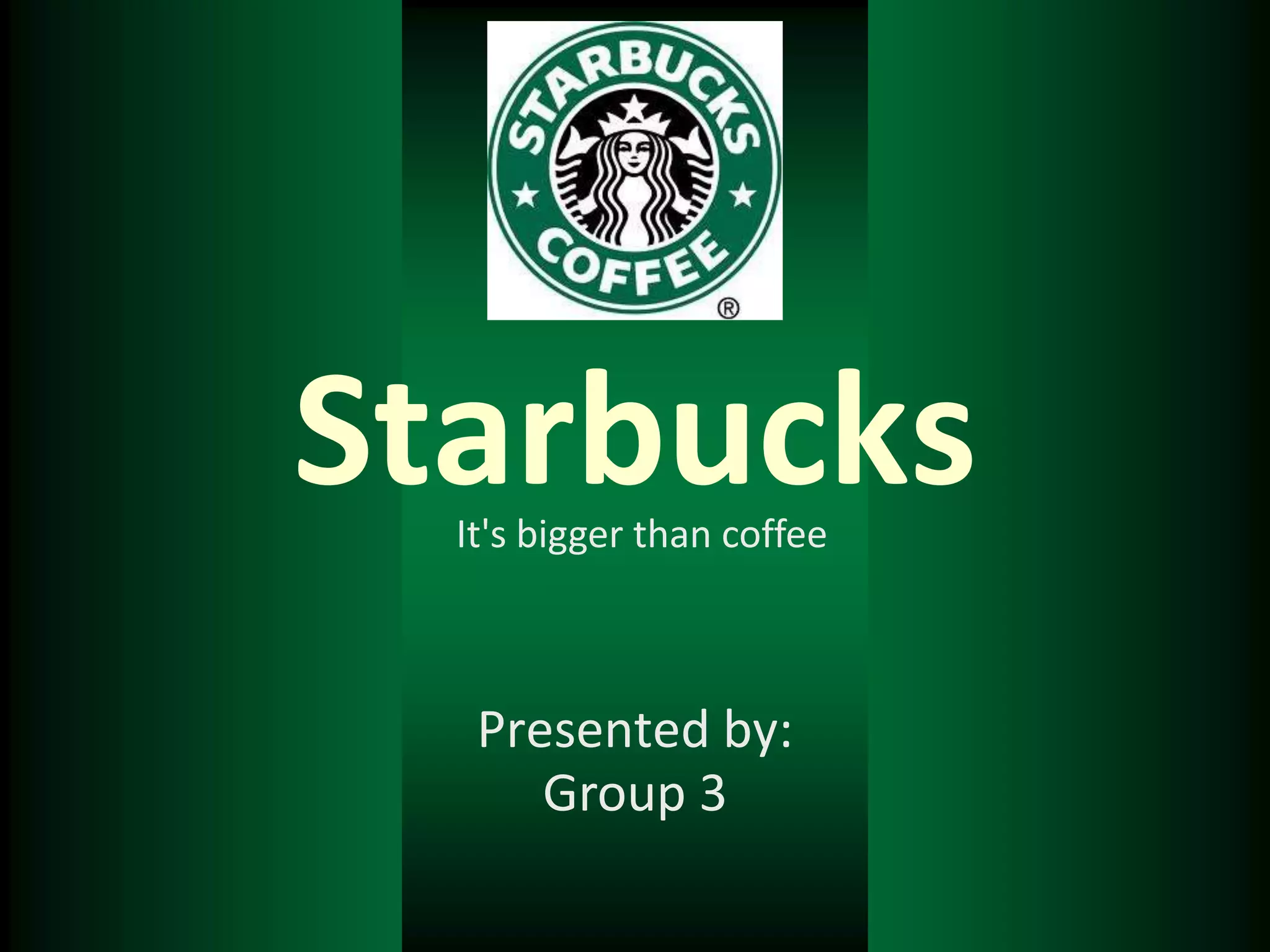 Starbucks
  It's bigger than coffee



   Presented by:
      Group 3
 