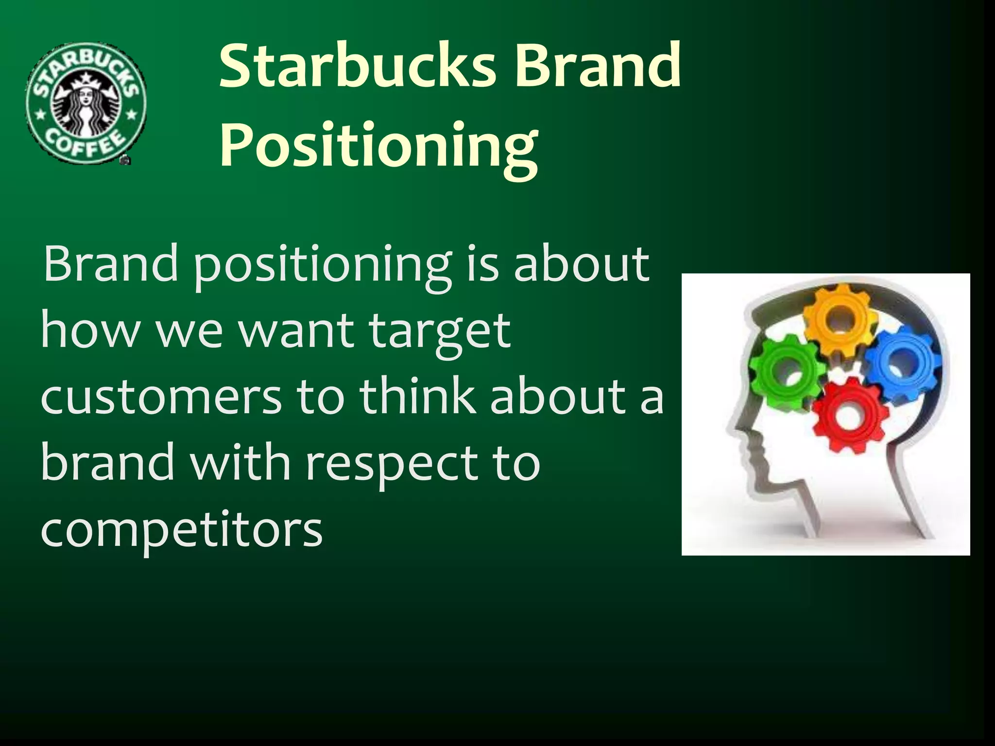 Starbucks Brand
       Positioning
Brand positioning is about
how we want target
customers to think about a
brand with respect to
competitors
 