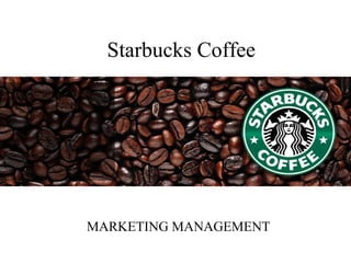 Starbucks Coffee
MARKETING MANAGEMENT
 