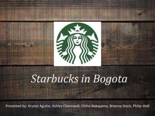 Starbucks in Bogota
Presented by: Krystal Aguilar, Ashley Chennault, Chiho Nakayama, Brianna Stock, Philip Wall

 