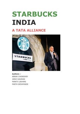 STARBUCKS
INDIA
A TATA ALLIANCE
Authors –
ABRAR CHOWDHRY
JANVI KAURANI
PANKTI LAKHANI
PARTH DESHPANDE
 