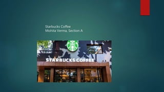 Starbucks Coffee
Mohita Verma, Section A
 