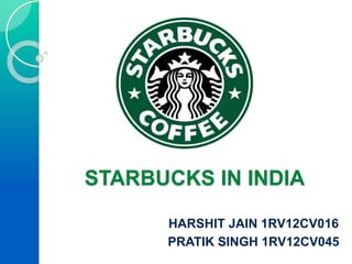 STARBUCKS IN INDIA
HARSHIT JAIN 1RV12CV016
PRATIK SINGH 1RV12CV045
 