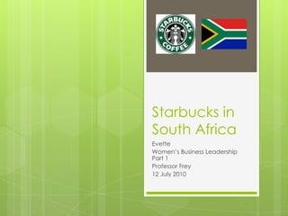 Starbucks in South Africa Evette Women’s Business Leadership Part 1 Professor Frey 12 July 2010 