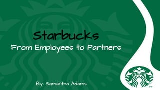 Starbucks
From Employees to Partners
By: Samantha Adams
 