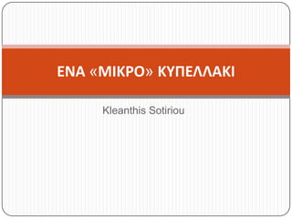ΕΝΑ «ΜΙΚΡΟ» ΚΥΠΕΛΛΑΚΙ

     Kleanthis Sotiriou
 
