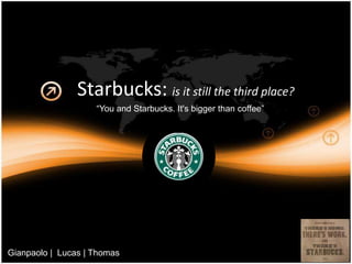 Starbucks: is it still the third place? “Youand Starbucks. It's bigger than coffee” Gianpaolo |  Lucas | Thomas  