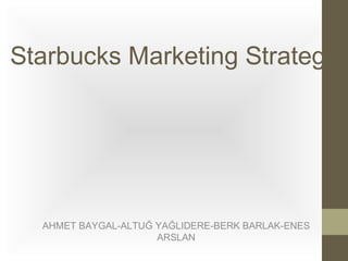 Starbucks Marketing Strategy

AHMET BAYGAL-ALTUĞ YAĞLIDERE-BERK BARLAK-ENES
ARSLAN

 