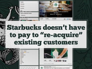 Starbucks doesn’t have
to pay to “re-acquire”
existing customers
 