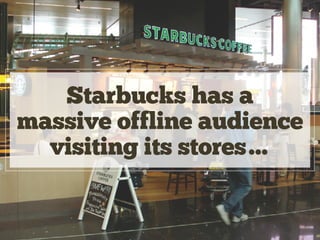 Starbucks has a
massive offline audience
visiting its stores…
 