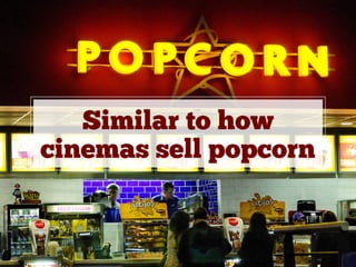 Similar to how
cinemas sell popcorn
 