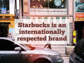 Starbucks is an
internationally
respected brand
 