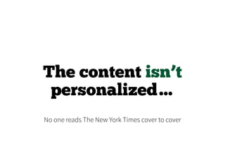 The content isn’t
personalized…
No one reads The New York Times cover to cover
 