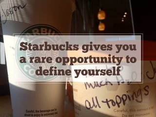 Starbucks gives you
a rare opportunity to
define yourself
 