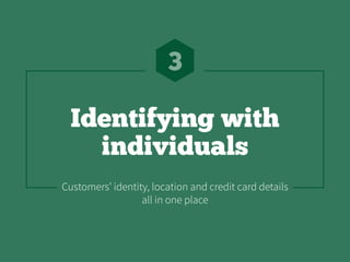 Identifying with
individuals
3
Customers’ identity, location and credit card details
all in one place
 
