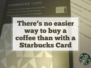 There’s no easier
way to buy a
coffee than with a
Starbucks Card
 
