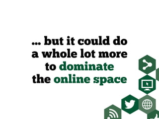 ... but it could do
a whole lot more
to dominate
the online space
 