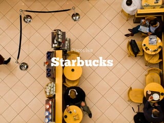Starbucks
Places like
 