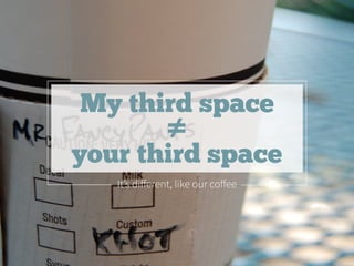 It’s different, like our coffee
 