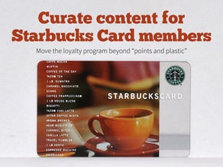 Curate content for
Starbucks Card members
Move the loyalty program beyond “points and plastic”
 