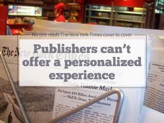 No one reads The New York Times cover to cover
Publishers can’t
offer a personalized
experience
 