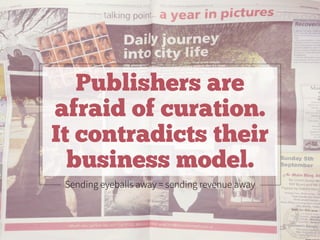 Sending eyeballs away = sending revenue away
Publishers are
afraid of curation.
It contradicts their
business model.
 