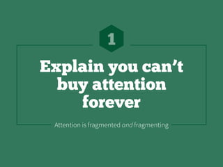 Explain you can’t
buy attention
forever
1
Attention is fragmented and fragmenting
 