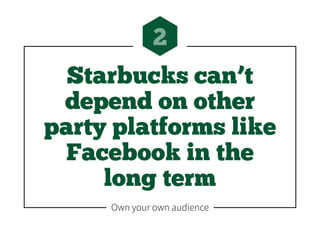 Starbucks can’t
depend on other
party platforms like
Facebook in the
long term
2
Own your own audience
 