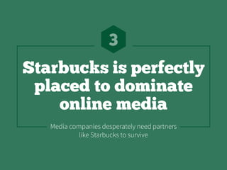 Starbucks is perfectly
placed to dominate
online media
3
Media companies desperately need partners
like Starbucks to survive
 