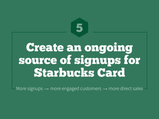 Create an ongoing
source of signups for
Starbucks Card
5
More signups   more engaged customers   more direct sales
 